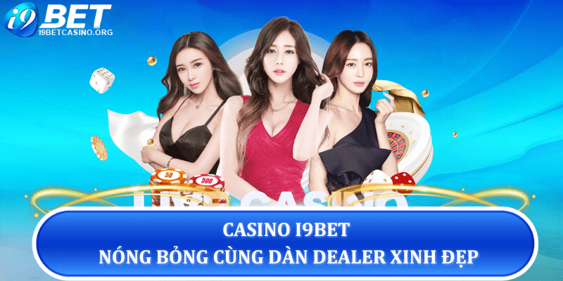 Casino I9bet nóng bỏng cùng dàn dealer xinh đẹp